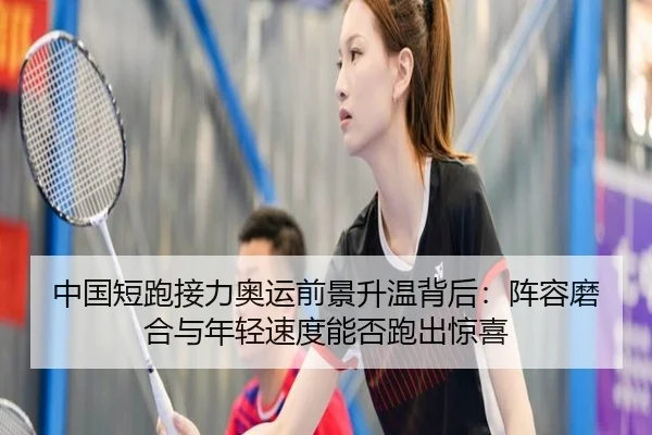 中国短跑接力奥运前景升温背后：阵容磨合与年轻速度能否跑出惊喜