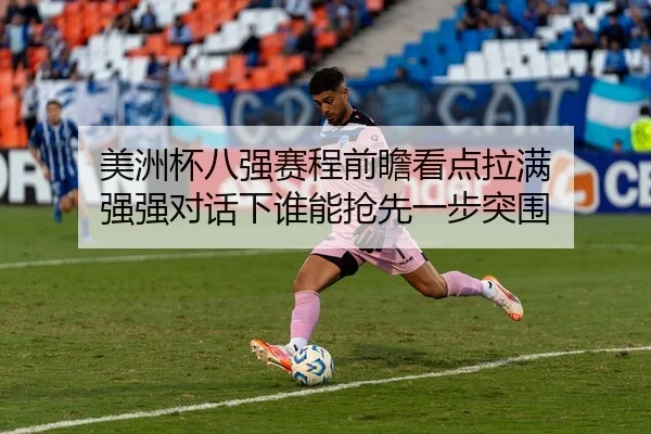 美洲杯八强赛程前瞻看点拉满 强强对话下谁能抢先一步突围